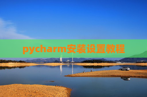 pycharm安装设置教程 pycharm安装设置教程